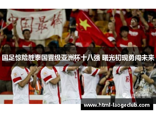 国足惊险胜泰国晋级亚洲杯十八强 曙光初现勇闯未来