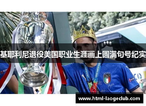 基耶利尼退役美国职业生涯画上圆满句号纪实