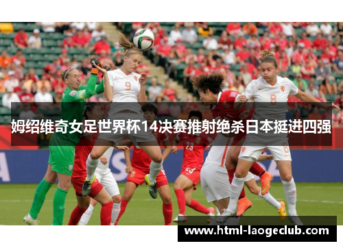 姆绍维奇女足世界杯14决赛推射绝杀日本挺进四强 姆绍维奇女足世界杯14决赛推射绝杀日本挺进四强