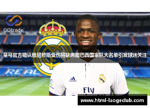 皇马官方确认维尼修斯受伤将缺席期巴西国家队大名单引发球迷关注
