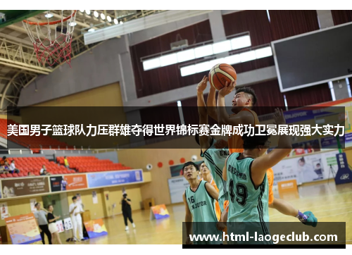 美国男子篮球队力压群雄夺得世界锦标赛金牌成功卫冕展现强大实力