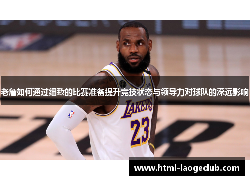 老詹如何通过细致的比赛准备提升竞技状态与领导力对球队的深远影响