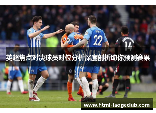 英超焦点对决球员对位分析深度剖析助你预测赛果