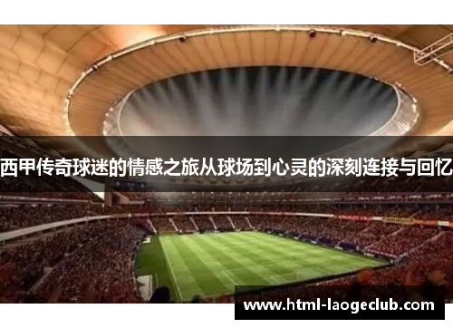 西甲传奇球迷的情感之旅从球场到心灵的深刻连接与回忆
