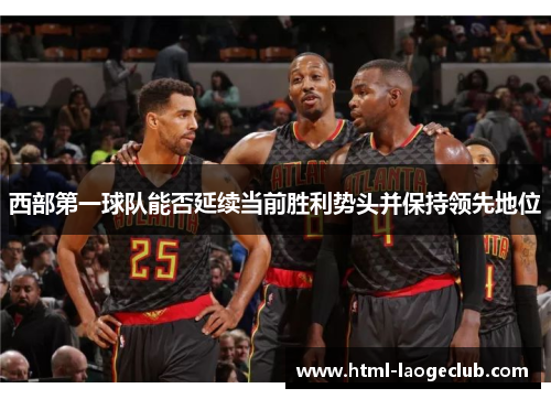 西部第一球队能否延续当前胜利势头并保持领先地位 西部第一球队能否延续当前胜利势头并保持领先地位