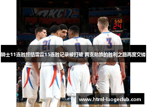 骑士11连胜终结雷霆15连胜记录被打破 两支劲旅的胜利之路再度交锋 骑士11连胜终结雷霆15连胜记录被打破 两支劲旅的胜利之路再度交锋