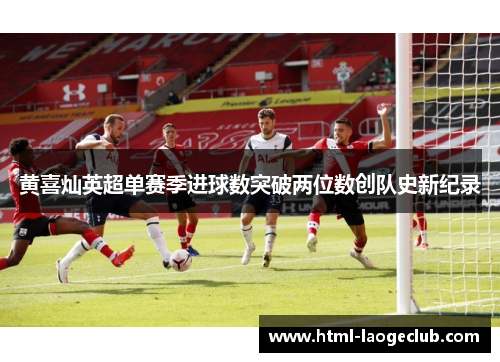 黄喜灿英超单赛季进球数突破两位数创队史新纪录 黄喜灿英超单赛季进球数突破两位数创队史新纪录