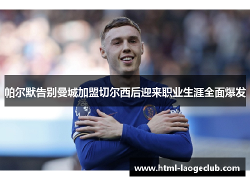 帕尔默告别曼城加盟切尔西后迎来职业生涯全面爆发 帕尔默告别曼城加盟切尔西后迎来职业生涯全面爆发